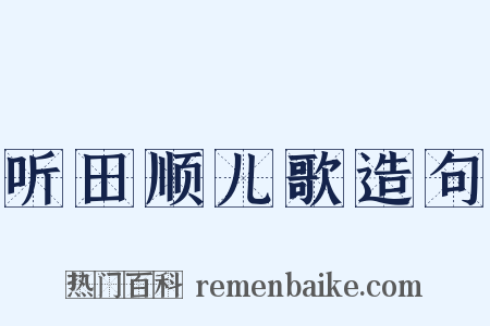 听田顺儿歌造句是什么意思的图片